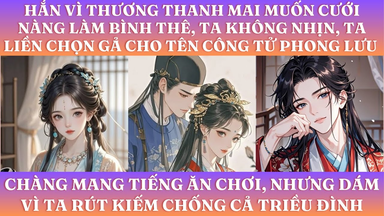 HẮN VÌ THƯƠNG THANH MAI MUỐN CƯỚI NÀNG LÀM BÌNH THÊ, TA KHÔNG NHỊN, TA LIỀN GẢ CHO CÔNG TỬ PHONG LƯU
