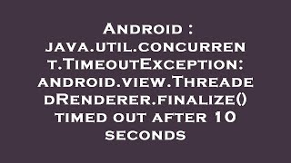 Android : java.util.concurrent.TimeoutException: android.view.ThreadedRenderer.finalize() timed out