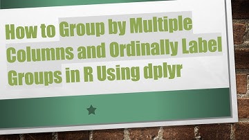 How to Group by Multiple Columns and Ordinally Label Groups in R Using dplyr