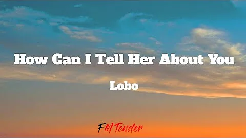 How Can I Tell Her About You - Lobo (Lyrics)