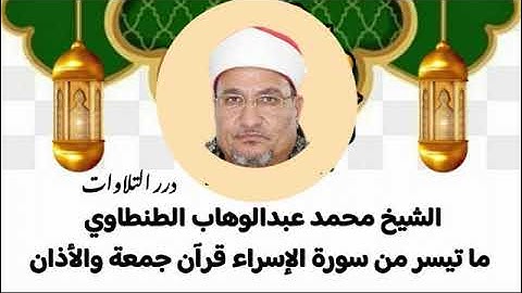 الشيخ محمد عبدالوهاب الطنطاوي ما تيسر من سورة الإسراء قرآن جمعة والأذان