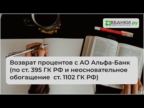 Возврат процентов с АО Альфа-Банк (по ст. 395 ГКРФ и неосновательное обогащение ст. 1102 ГКРФ)