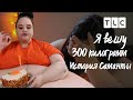 История Саманты | Я вешу 300 килограмм | TLC