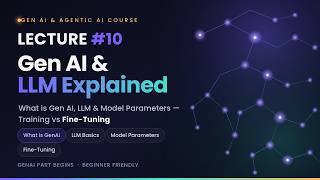 Lecture 10 – What is Gen AI & LLM Model Parameters, Training & Fine-Tuning