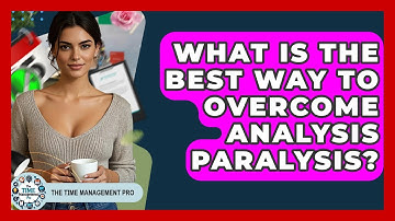 What Is The Best Way To Overcome Analysis Paralysis? - The Time Management Pro