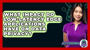What Impact Do Low-Latency Edge Applications Have On Data Privacy? - Next LVL Programming