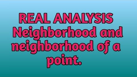 REAL ANALYSIS : NEIGHBORHOOD AND NEIGHBORHOOD OF A POINT