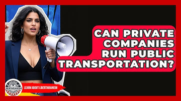 Can Private Companies Run Public Transportation? - Learn About Libertarianism