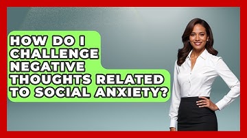 How Do I Challenge Negative Thoughts Related To Social Anxiety? - Get Divorce Answers