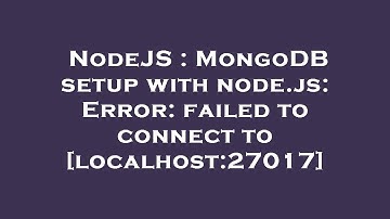 NodeJS : MongoDB setup with node.js: Error: failed to connect to [localhost:27017]