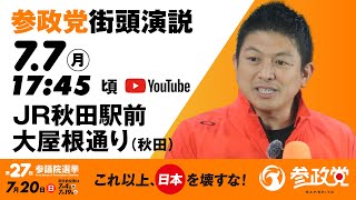 街頭演説  in  秋田  JR秋田駅前大屋根通り　令和7年7月7日（月）17：45頃　【参議院選挙2025 参政党 Live】