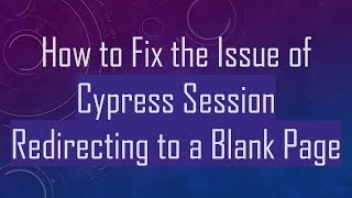 How to Fix the Issue of Cypress Session Redirecting to a Blank Page