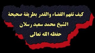 كيف تفهم القضاء والقدر بطريقة صحيحة الشيخ محمد سعيد رسلان حفظه الله تعالى