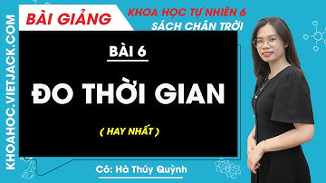 Đo thời gian | Khoa học tự nhiên 6 - Chân trời sáng tạo | Bài 6 (HAY NHẤT)