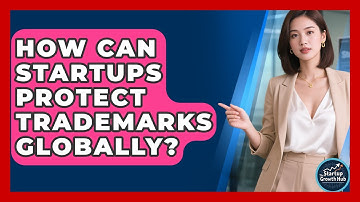 How Can Startups Protect Trademarks Globally? - The Startup Growth Hub