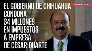 El Gobierno de Chihuahua condona 34 millones en impuestos a empresa de César Duarte