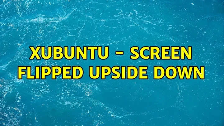 Ubuntu: Xubuntu - screen flipped upside down (2 Solutions!!)