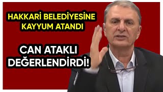 HAKKARİ BELEDİYESİNE KAYYUM ATANDI! CAN ATAKLI DEĞERLENDİRDİ!