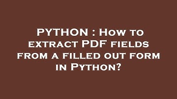 PYTHON : How to extract PDF fields from a filled out form in Python?