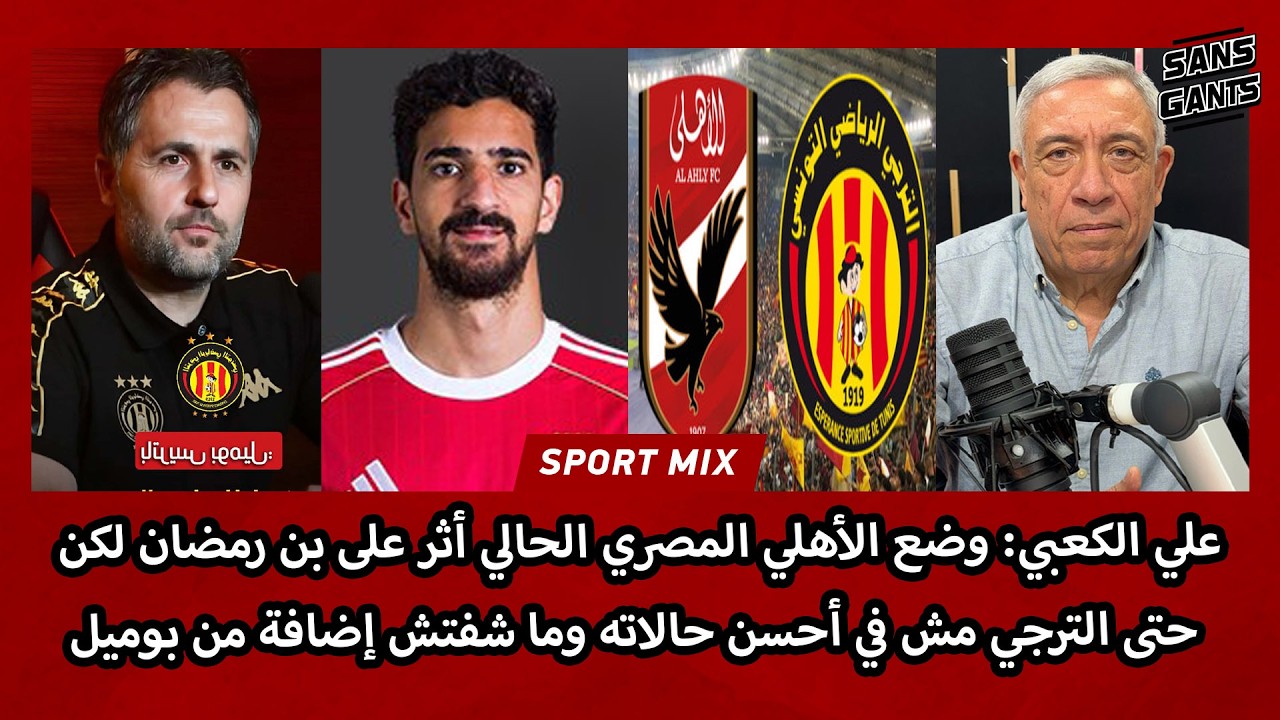 الكعبي: وضع الأهلي الحالي أثر على بن رمضان لكن حتى الترجي مش في أحسن حالاته وما شفتش إضافة من بوميل