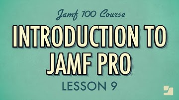 Lesson 9: Introduction to Jamf Pro | Jamf 100 Course
