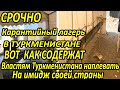 СРОЧНО ТУРКМЕНИСТАН.О нахождении в карантинном лагере в Туркменабаде