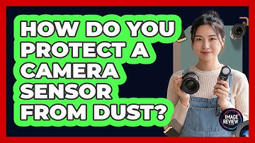 How Do You Protect A Camera Sensor From Dust?