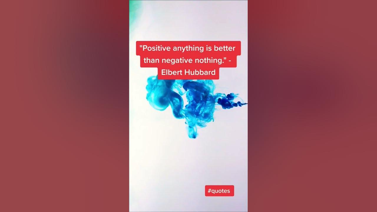 Positive Anything Is Better Than Negative Nothing Elbert Hubbard positive-anything-is-better-than-negative-nothing-elbert-hubbard