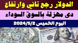 اسعار الدولار في السوق السوداء في مصر | اسعار الدولار والعملات اليوم الخميس 2-5-2024 في مصر