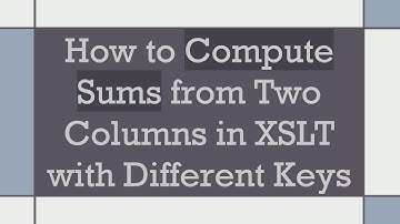How to Compute Sums from Two Columns in XSLT with Different Keys