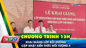 Khai giảng Lớp bồi dưỡng cập nhật kiến thức đối tượng 4| Cần Thơ TV