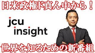 日米政権ド真ん中の情報から、世界情勢の真相・裏側・最前線を知る新番組！【JCUインサイト　第１回】