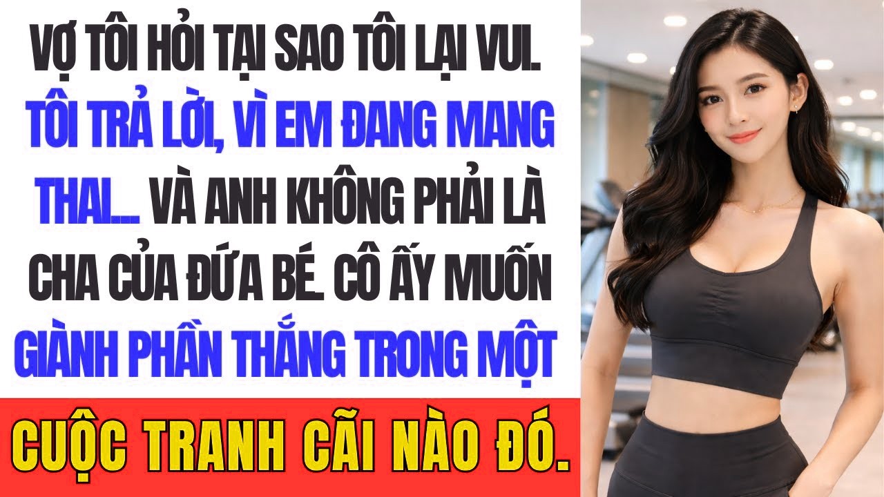 vợ tôi hỏi tại sao tôi lại vui. Tôi trả lời, Vì em đang mang thai... và anh không phải là cha của nó