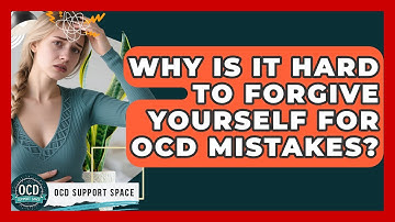 Why Is It Hard To Forgive Yourself For OCD Mistakes? - OCD Support Space