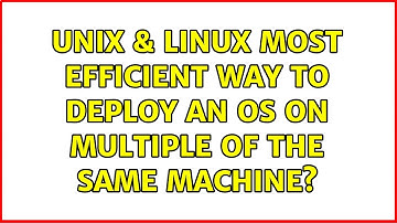 Unix & Linux: Most efficient way to deploy an OS on multiple of the same machine? (3 Solutions!!)