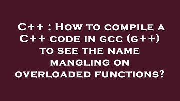 C++ : How to compile a C++ code in gcc (g++) to see the name mangling on overloaded functions?
