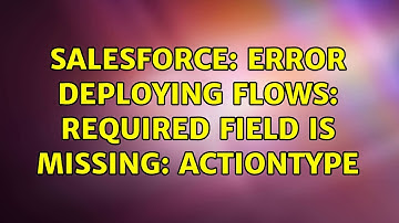 Salesforce: Error deploying flows: Required field is missing: actionType