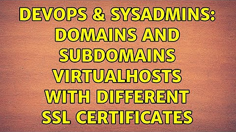 DevOps & SysAdmins: Domains and subdomains virtualhosts with different SSL certificates