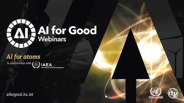 AI for Atoms | International Atomic Energy Agency (IAEA) | AI FOR GOOD WEBINARS