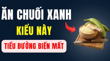 Người tiểu đường: Cứ ăn CHUỐI XANH theo cách này, bác sĩ phải thốt lên “Đúng là thuốc quý trời cho