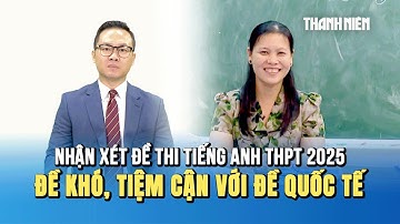 Nhận xét đề tiếng Anh kỳ thi tốt nghiệp THPT 2025: Đề thi khó, tiệm cận với đề thi quốc tế