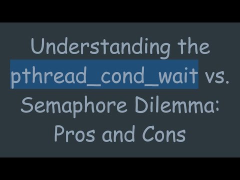 Understanding the pthread_cond_wait vs. Semaphore Dilemma: Pros and Cons
