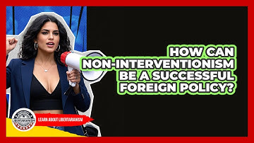 How Can Non-interventionism Be A Successful Foreign Policy? - Learn About Libertarianism