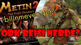 Metin2 TR- ORK REİSİ NEREDE? BİLİNMEYEN YER ! ! !