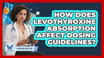 How Does Levothyroxine Absorption Affect Dosing Guidelines? - Thyroid Wellness Hub
