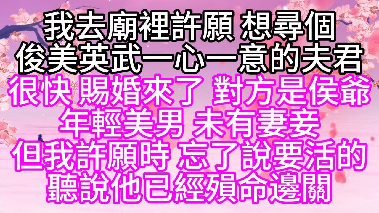 我去廟裡許願，想尋個俊美英武，一心一意的夫君，很快，賜婚來了，對方是侯爺，年輕美男，未有妻妾，但我許願時，忘了說要活的，聽說他已經殞命邊關【幸福人生】