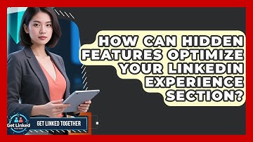 How Can Hidden Features Optimize Your LinkedIn Experience Section? - Get Linked Together