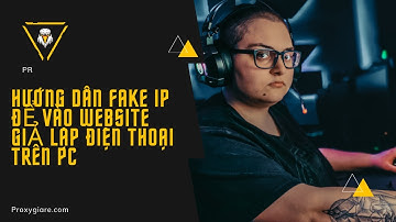Hướng Dẫn Fake ip Để Vào Website Giả Lập Điện Thoại Trên PC - proxygiare.com