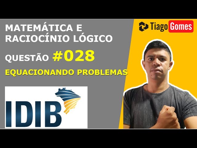 MATEMÁTICA E RACIOCÍNIO LÓGICO #IDIB EQUACIONANDO PROBLEMAS QUESTÃO 028