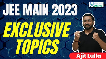 JEE Mains 2023: Exclusive Topics | Unacademy Atoms | Ajit Lulla